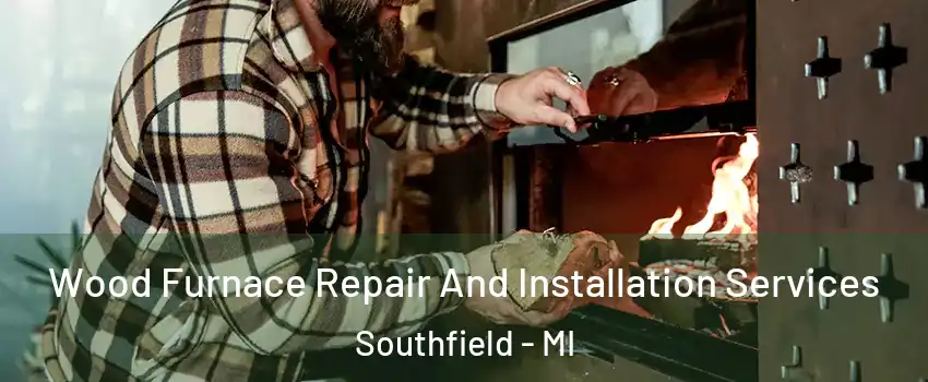  Wood Furnace Repair And Installation Services Southfield - MI